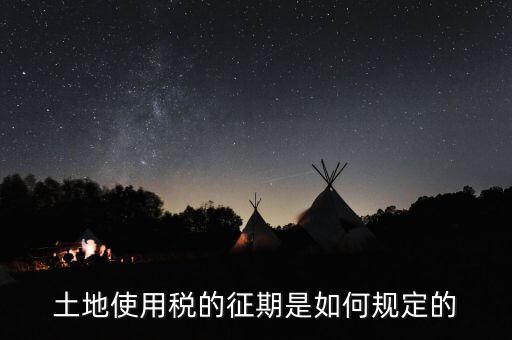 土地使用稅如何征收 時間，土地使用稅的征期是如何規(guī)定的