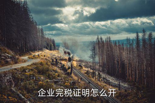 如何開單位的完稅證明，稅務(wù)部門的完稅證明怎么開