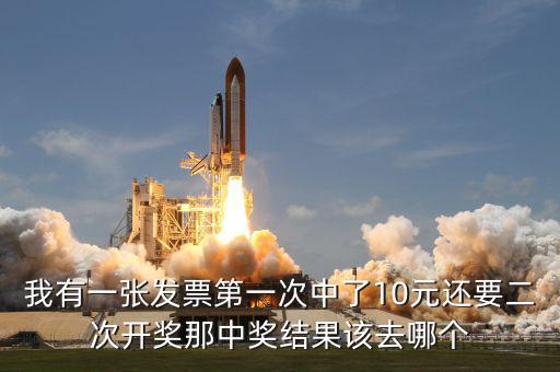 我有一張發(fā)票第一次中了10元還要二次開獎那中獎結果該去哪個