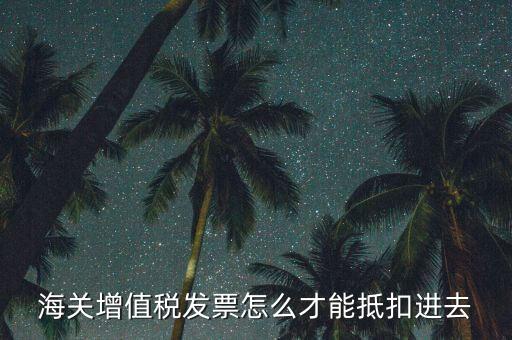 海關(guān)發(fā)票如何抵扣，海關(guān)稅票如何抵扣