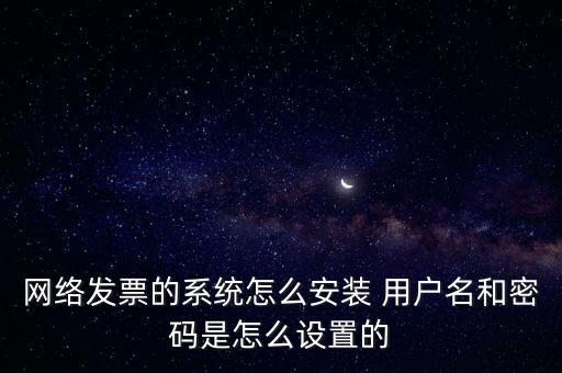 如何安裝網(wǎng)絡發(fā)票，網(wǎng)絡發(fā)票的系統(tǒng)怎么安裝 用戶名和密碼是怎么設置的