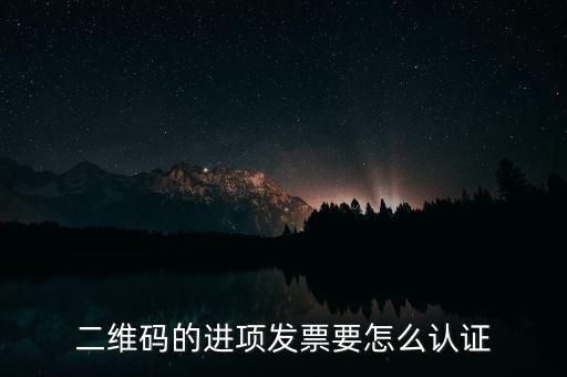二維碼發(fā)票如何認(rèn)證，增值稅發(fā)票二維碼認(rèn)證怎么認(rèn)證