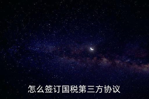 怎么簽訂國稅第三方協(xié)議