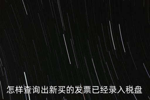 如何查發(fā)票是否已納稅，怎樣查詢(xún)出新買(mǎi)的發(fā)票已經(jīng)錄入稅盤(pán)