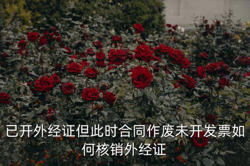 外經(jīng)證過期了如何核銷，已開外經(jīng)證但此時合同作廢未開發(fā)票如何核銷外經(jīng)證