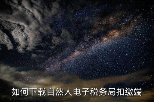 如何下載自然人稅收管理扣繳系統(tǒng)，怎樣下載遼寧省自然人電子稅務局扣繳端