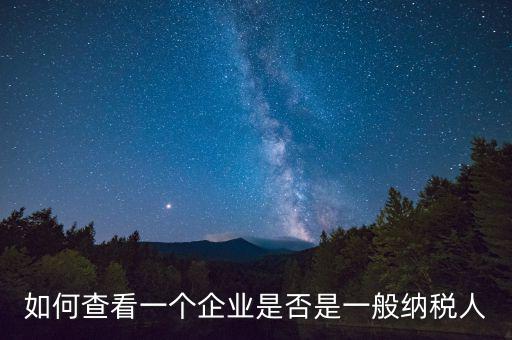 如何查詢是一般納稅人，怎么確認(rèn)一家單位是不是一般納稅人