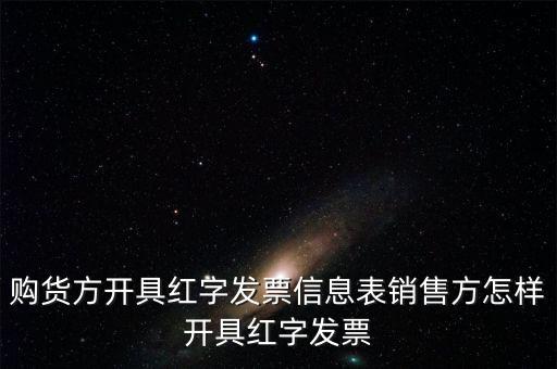 銷方如何開紅字信息表，購貨方開具紅字發(fā)票信息表銷售方怎樣開具紅字發(fā)票