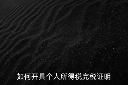 個人所得稅完稅證明如何開具，個人所得稅完稅證明怎么開 張江