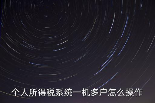 一機(jī)多戶如何安裝個(gè)稅系統(tǒng)，個(gè)人所得稅系統(tǒng)一機(jī)多戶怎么操作