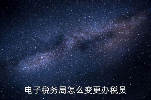 在國稅外網(wǎng)上如何變更辦稅員，國稅辦稅人員如何在網(wǎng)上變更