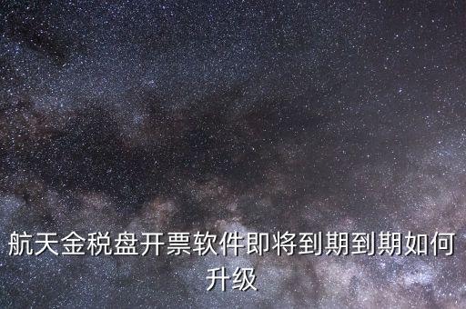 航天金稅盤如何升級(jí)，航天金稅盤開票軟件即將到期到期如何升級(jí)