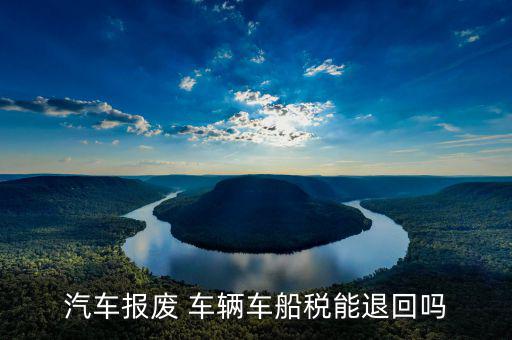 報(bào)廢車車船稅如何退，車輛申請(qǐng)報(bào)廢車船使用稅可以退嗎