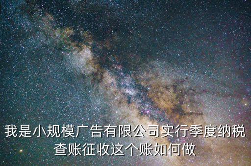 小規(guī)模季報如何做賬，老師小規(guī)模納稅人季報怎么做賬