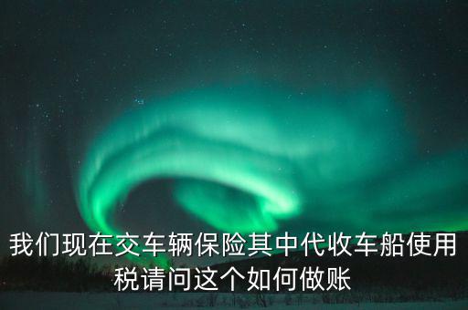 交車險(xiǎn)的車船稅如何做賬，繳納交強(qiáng)險(xiǎn)時(shí)保險(xiǎn)公司代收車船稅如何做會(huì)計(jì)分錄要先計(jì)提在管理
