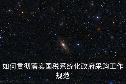 國稅 如何抓落實，如何貫徹落實國稅系統(tǒng)化政府采購工作規(guī)范