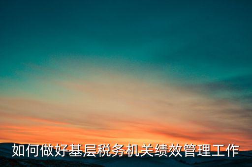 基層稅務(wù)部門如何優(yōu)化營(yíng)商環(huán)境，如何采取有效措施確保3個(gè)3在基層稅務(wù)機(jī)關(guān)落地生根