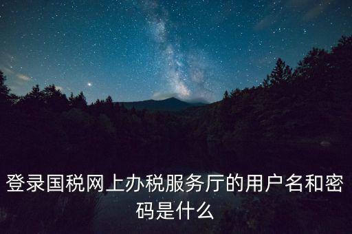 如何注冊(cè)稅務(wù)網(wǎng)廳號(hào)，登錄國稅網(wǎng)上辦稅服務(wù)廳的用戶名和密碼是什么