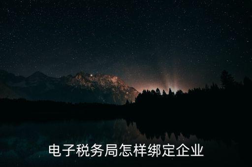 國稅系統(tǒng)如何綁定納稅主體，在電子稅務(wù)局怎么樣綁定企業(yè)