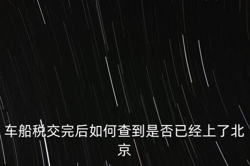 北京車船稅如何查詢，北京車船使用稅怎么查詢?nèi)ツ膫€(gè)網(wǎng)站