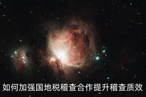 如何深化國地稅合作，如何加強(qiáng)國地稅稽查合作提升稽查質(zhì)效