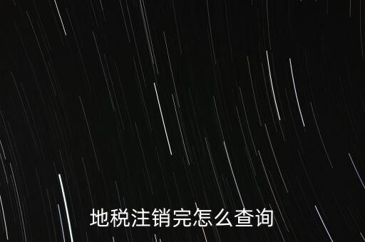 地稅如何查詢注銷(xiāo)，地稅注銷(xiāo)完怎么查詢