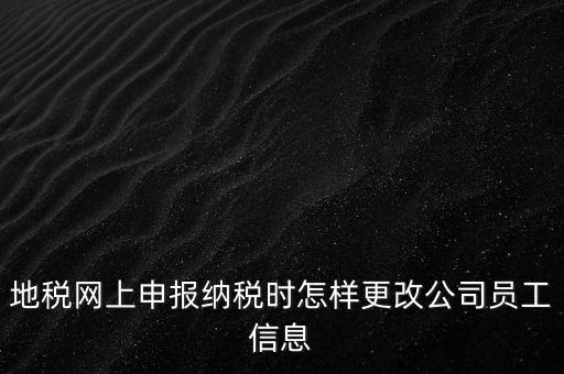 地稅網上申報納稅時怎樣更改公司員工信息