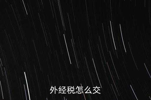 開外經(jīng)證后 如何交稅，外管證開具后如何繳稅