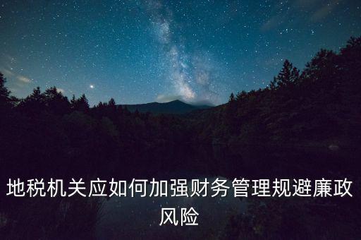 地稅機(jī)關(guān)應(yīng)如何加強(qiáng)財(cái)務(wù)管理規(guī)避廉政風(fēng)險