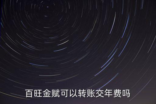百旺如何交年費(fèi)，百旺金賦可以轉(zhuǎn)賬交年費(fèi)嗎