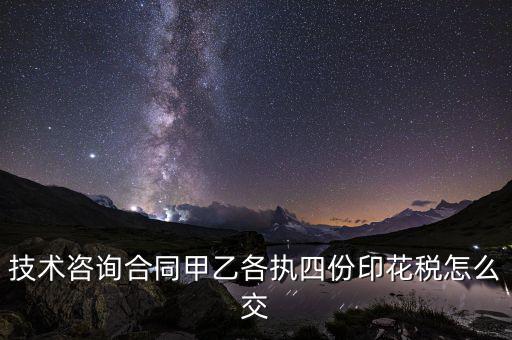 技術(shù)合同如何繳納印花稅，技術(shù)咨詢(xún)合同甲乙各執(zhí)四份印花稅怎么交