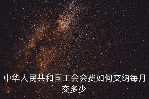 工會基金如何繳納標準，中華人民共和國工會會費如何交納每月交多少