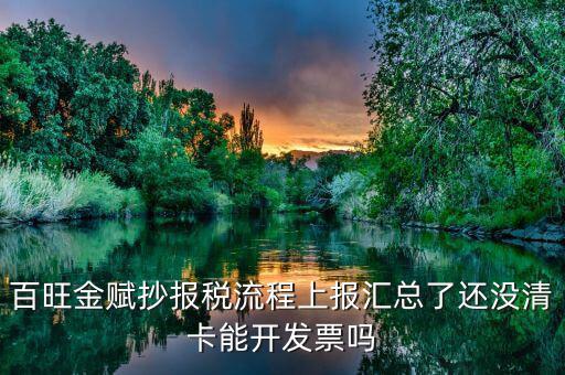 百旺金賦抄報(bào)稅流程上報(bào)匯總了還沒清卡能開發(fā)票嗎