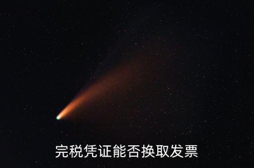 如何換取完稅憑證，完稅憑證能否換取發(fā)票