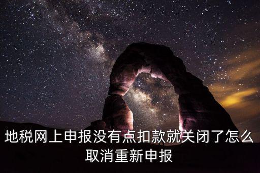 如何取消地稅扣款，你好我今天地稅申報(bào)時(shí)把殘保金也給申報(bào)了但是沒(méi)有扣款現(xiàn)在是