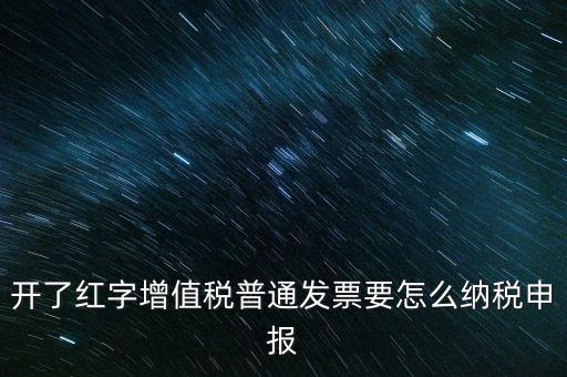 普通手工發(fā)票如何報(bào)稅，開了紅字增值稅普通發(fā)票要怎么納稅申報(bào)