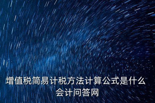 簡易征收稅率如何計算，增值稅簡易計稅方法計算公式是什么 會計問答網(wǎng)