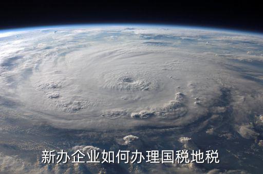 新營業(yè)執(zhí)照如何辦理國稅，三證合一后新開企業(yè)如何辦理國稅地稅