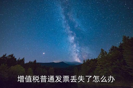 增值稅普票丟失如何處理，增值稅普通發(fā)票丟失如何處理