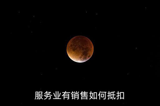 服務(wù)業(yè)如何抵扣，商業(yè)服務(wù)行業(yè)進(jìn)項(xiàng)稅如何抵扣