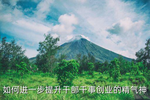 稅務(wù)干部如何提振精氣神，如何進一步提升干部干事創(chuàng)業(yè)的精氣神