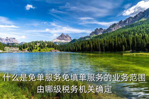 稅務(wù) 免填單服務(wù)納稅人如何做，什么是免單服務(wù)免填單服務(wù)的業(yè)務(wù)范圍由哪級稅務(wù)機關(guān)確定