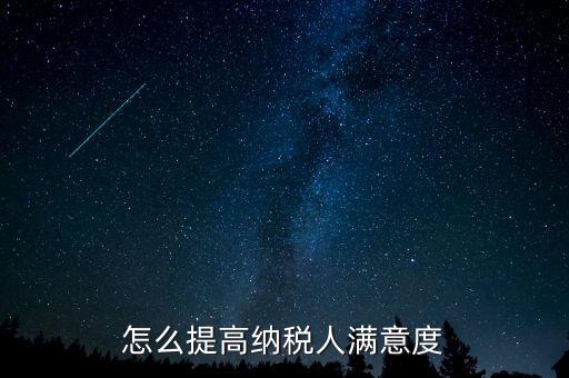 稅務局如何提高納稅人滿意度，怎么提高納稅人滿意度