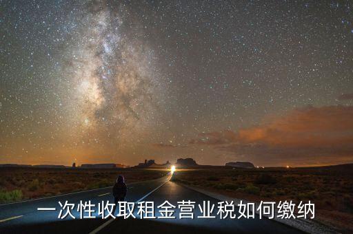 租金如何繳納營業(yè)稅，如何繳納租賃業(yè)的營業(yè)稅