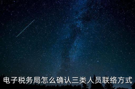 云南電子稅務(wù)局如何綁定，電子稅務(wù)局怎么確認(rèn)三類人員聯(lián)絡(luò)方式