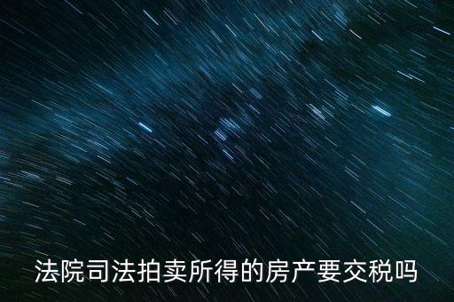 法院司法拍賣所得的房產(chǎn)要交稅嗎