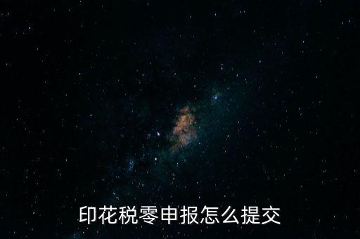 2017年印花稅如何0申報，印花稅零申報怎么提交