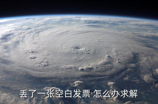 發(fā)票空白丟失如何處理，丟了一張空白發(fā)票 怎么辦