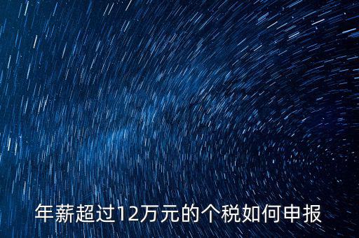 個(gè)人所得12萬元以上如何申報(bào)，年收入超過12萬個(gè)人所得稅如何申報(bào)