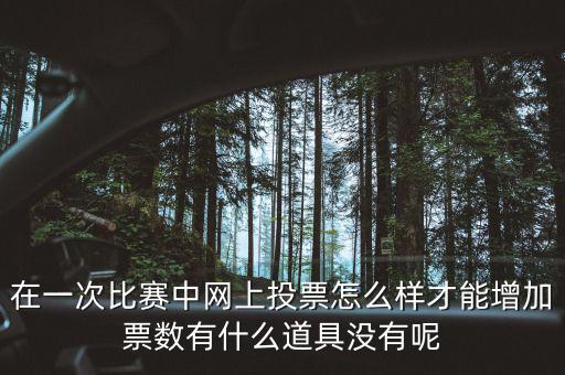 如何網(wǎng)上申請(qǐng)?jiān)黾悠绷?，在一次比賽中網(wǎng)上投票怎么樣才能增加票數(shù)有什么道具沒有呢